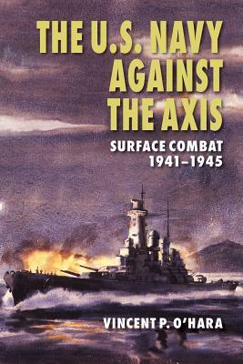 The U.S. Navy Against the Axis: Surface Combat, 1941-1945 by Vincent P. O'Hara