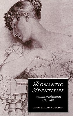 Romantic Identities: Varieties of Subjectivity, 1774 1830 by Andrea K. Henderson