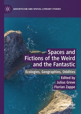 Spaces and Fictions of the Weird and the Fantastic: Ecologies, Geographies, Oddities by 