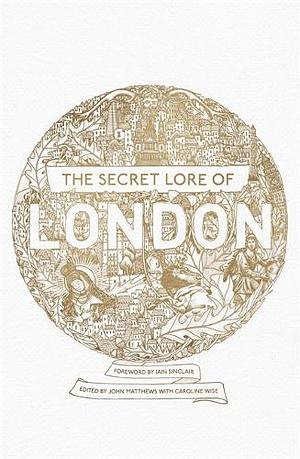 The Secret Lore of London by William Stukeley, Gareth Knight, Geraldine Beskin, Alan V. Insole, John Matthews, Bernard Nesfield-Cookson, Nigel Pennick, Chesca Potter, Ross Nichols, Caitlin Matthews, Harold Bayley, Lewis Spence, Carol Clancy, Robert Stephenson, R.J. Stewart, Caroline Wise