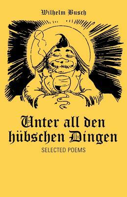 Unter all den hübschen Dingen: Selected Poems by Wilhelm Busch