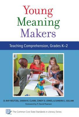 Young Meaning Makers--Teaching Comprehension, Grades K-2 by Sarah K. Clark, Cindy D. Jones, D. Ray Reutzel