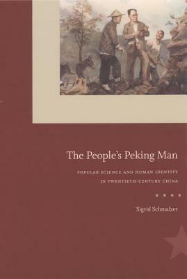 The People's Peking Man: Popular Science and Human Identity in Twentieth-Century China by Sigrid Schmalzer