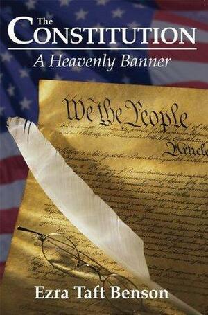 Constitution: A Heavenly Banner by Ezra Taft Benson, Ezra Taft Benson
