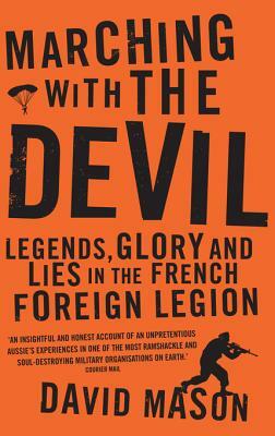 Marching with the Devil: Legends, Glory and Lies in the French Foreign Legion by David Mason