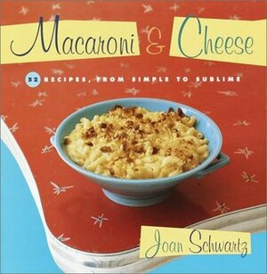 Macaroni & Cheese: 52 Recipes from Simple to Sublime by Joan Schwartz