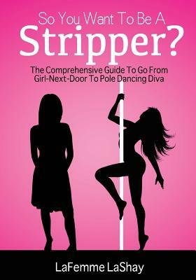 So You Want to Be a Stripper?: The Comprehensive Guide to Go from Girl-Next-Door to Pole Dancing Diva by Elsa Joseph, Nicholas Brown