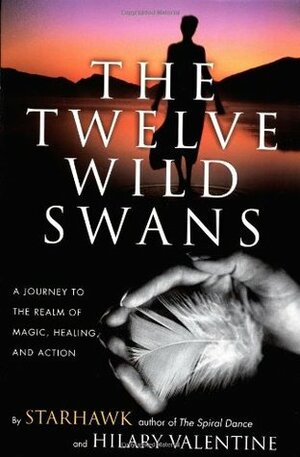 The Twelve Wild Swans: A Journey to the Realm of Magic, Healing, and Action by Hillary Valentine, Hilary Valentine, Starhawk