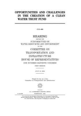 Opportunities and challenges in the creation of a Clean Water Trust Fund by United S. Congress, Committee on Transportation and (house), United States House of Representatives