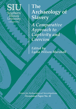 The Archaeology of Slavery: A Comparative Approach to Captivity and Coercion by Debra L. Martin, Sarah K. Croucher, Kenneth L. Brown, Neil L. Norman, Christopher C. Fennell, Lynsey A. Bates, Ryan P. Harrod, Chapurukha M. Kusimba, Mark W. Hauser, J. Cameron Monroe, Mary Elizabeth Fitts, Liza Gijanto, Dorian Borbonus, Amitava Chowdhury, Lucio Menezes Ferreira, Lydia Wilson Marshall, Catherine M. Cameron, Theresa A. Singleton