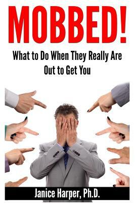 Mobbed!: What to Do When They Really Are Out to Get You by Janice Harper