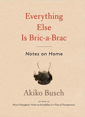 Everything Else Is Bric-A-brac: Notes on Home by Akiko Busch
