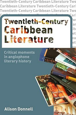 Twentieth-Century Caribbean Literature: Critical Moments in Anglophone Literary History by Alison Donnell