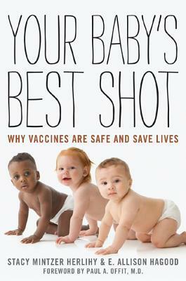 Your Baby's Best Shot: Why Vaccines Are Safe and Save Lives by Stacy Mintzer Herlihy, E. Allison Hagood, Paul A. Offit