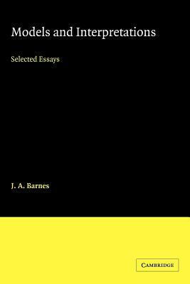 Models and Interpretations: Selected Essays by J. a. Barnes