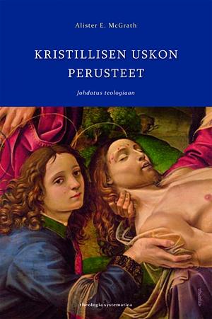 Kristillisen uskon perusteet: johdatus teologiaan by Alister E. McGrath