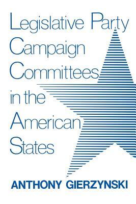 Legislative Party Campaign Committees in the American States by Anthony Gierzynski