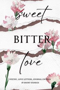 Sweet Bitter Love: Poetry, Love Letters, Journal Entries & Short Stories by L.P. Savage, Claire Olivia Golden, Maddi Neuenswander, L.E. Tonn, Ashley Weiss, Chelynne Meyer, D.M. Fares, Cathrine Swift, Allison Sipe, Randi Serafinchon, Felicity Devoria, Keri Harley, Shanni Pinkerton, Rowan J. Paige, Gabriela Lavarello, Sabrina Ulicki, E.A.M. Trofimenkoff, Sarah Gael Whitaker, H.M. Darling, Lilian Sue