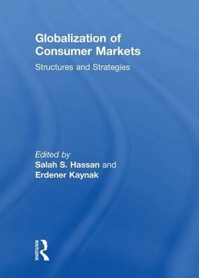 Globalization of Consumer Markets: Structures and Strategies by Erdener Kaynak, Salah Hassan