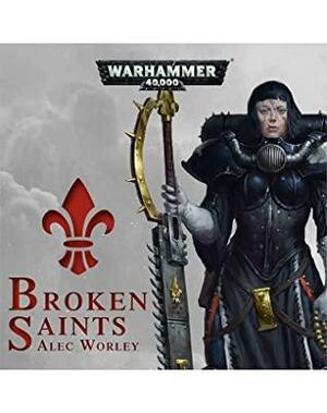 Broken Saints: Warhammer 40,000 by Alec Worley