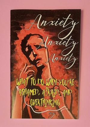 Anxiety Anxiety Anxiety: What to Do When You're Ashamed, Afraid, and Overthinking by EVY