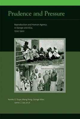 Prudence and Pressure: Reproduction and Human Agency in Europe and Asia, 1700-1900 by George Alter, Feng Wang, Noriko O. Tsuya