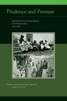 Prudence and Pressure: Reproduction and Human Agency in Europe and Asia, 1700-1900 by George Alter, Noriko O. Tsuya, Feng Wang