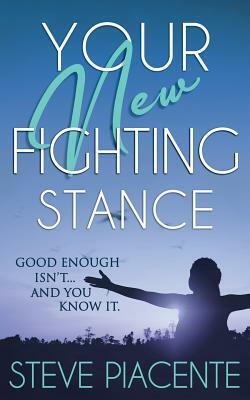 Your New Fighting Stance: Good Enough Isn't ... and You Know It. by Steve Piacente