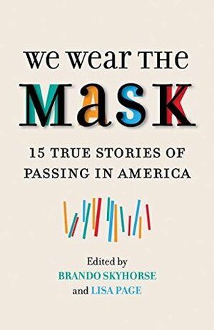 We Wear the Mask: 15 Stories of Passing in America by Brando Skyhorse, Lisa Page, Sergio Troncoso