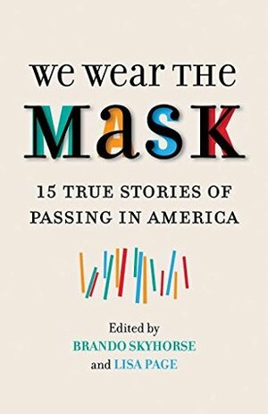 We Wear the Mask: 15 Stories of Passing in America by Sergio Troncoso, Brando Skyhorse, Lisa Page