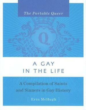 The Portable Queer: A Gay in the Life: A Compilation of Saints and Sinners in Gay History by Erin McHugh