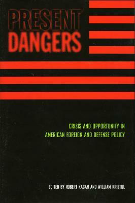 Present Dangers: Crisis and Opportunity in America's Foreign and Defense Policy by 