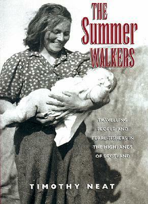 The Summer Walkers: Travelling People and Pearl-Fishers in the Highlands of Scotland by Timothy Neat