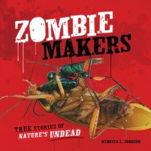 Zombie Makers: True Stories of Nature's Undead by Rebecca L. Johnson