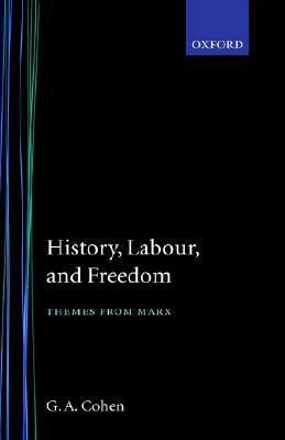 History, Labour, and Freedom: Themes from Marx by G.A. Cohen