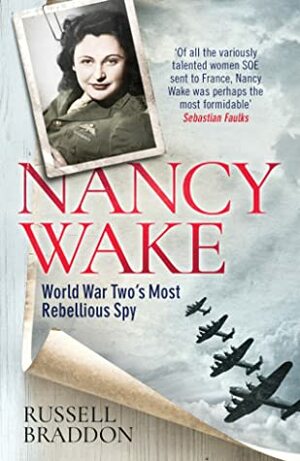 Nancy Wake: World War Two's Most Rebellious Spy by Russell Braddon