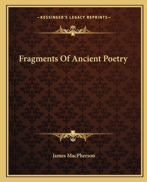 Fragments of Ancient Poetry by James MacPherson