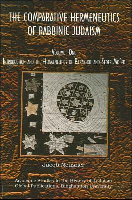 Comparative Hermeneutics of Rabbinic Judaism, The, Volume One: Introduction and the Hermeneutics of Berakhot and Seder Mo'ed by Jacob Neusner