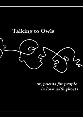 Talking to Owls, or, poems for people in love with ghosts by Maja Anushka