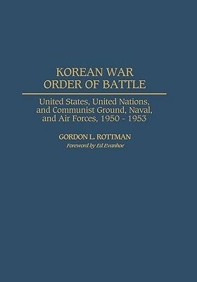 Korean War Order of Battle: United States, United Nations, and Communist Ground, Naval, and Air Forces, 1950-1953 by Gordon L. Rottman