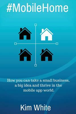 #MobileHome: How you can take a small business, a big idea and thrive in the mobile app world by Kim White