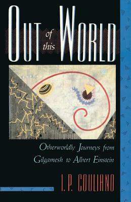 Out of This World: Otherworldly Journeys from Gilgamesh to Albert Einstein by I. P. Couliano