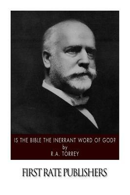 Is the Bible the Inerrant Word of God? by R. a. Torrey