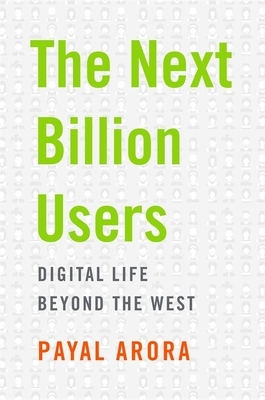 The Next Billion Users: Digital Life Beyond the West by Payal Arora