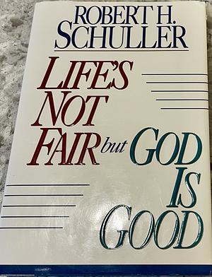 Life's Not Fair But God is Good by Robert H. Schuller