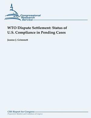 WTO Dispute Settlement: Status of U.S. Compliance in Pending Cases by Jeanne J. Grimmett