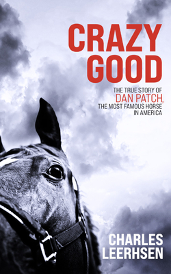 Crazy Good: The True Story of Dan Patch, the Most Famous Horse in America by Charles Leerhsen