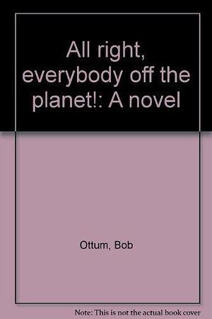 All Right, Everybody Off the Planet!: A Novel, Volume 491 by Bob Ottum