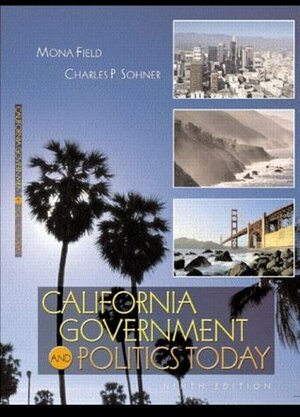 California Government and Politics Today by Mona Field, Charles P. Sohner