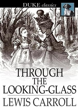 Through the Looking-Glass and What Alice Found There by Lewis Carroll